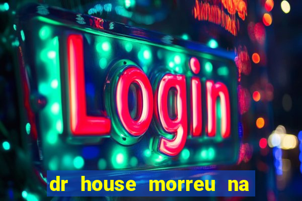 dr house morreu na vida real